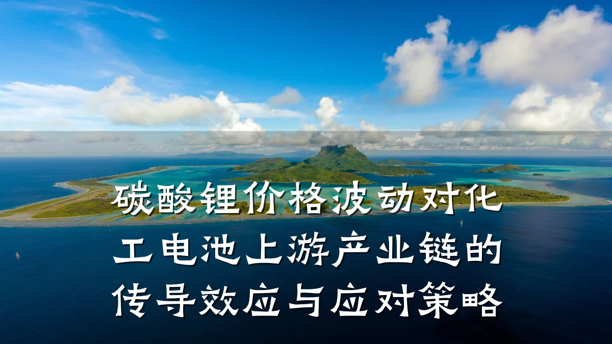 碳酸锂价格波动对化工电池上游产业链的传导效应与应对策略