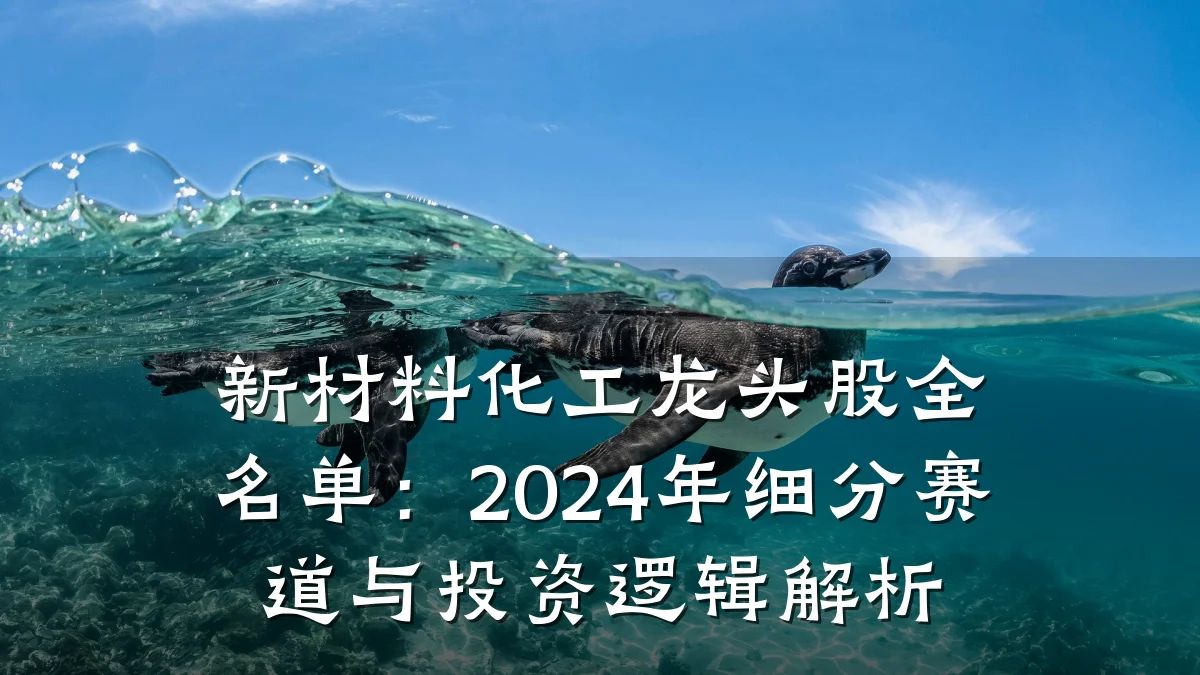 新材料化工龙头股全名单：2024年细分赛道与投资逻辑解析
