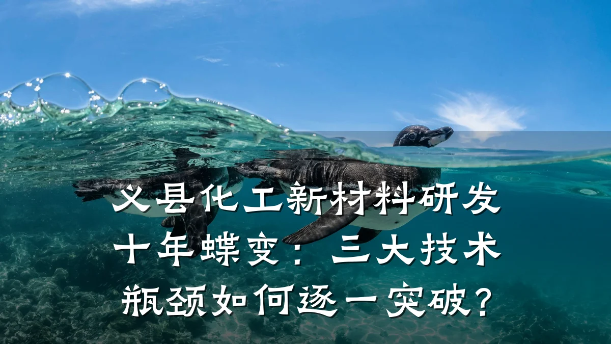 义县化工新材料研发十年蝶变：三大技术瓶颈如何逐一突破？