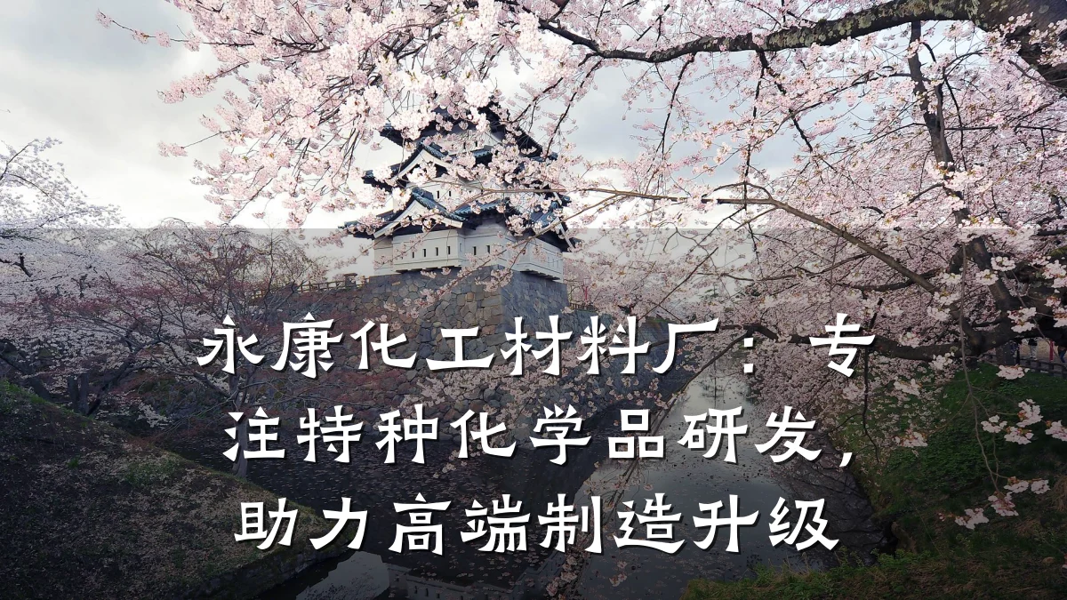 永康化工材料厂：专注特种化学品研发，助力高端制造升级