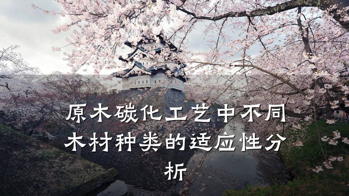 原木碳化工艺中不同木材种类的适应性分析
