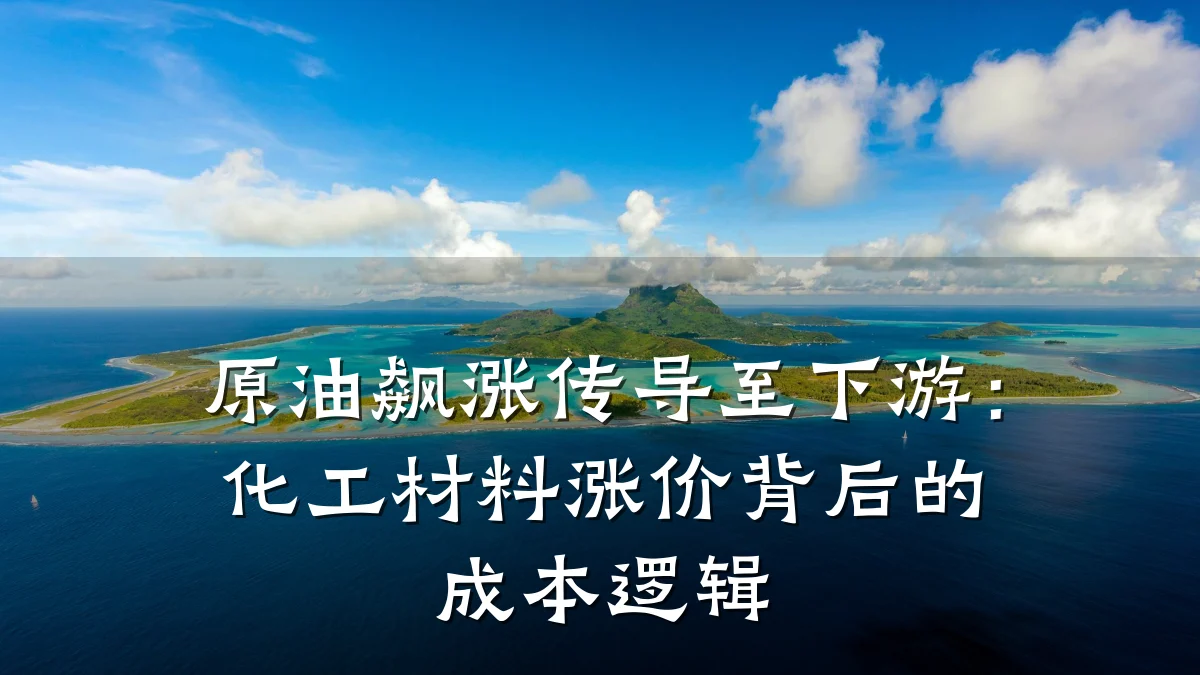 原油飙涨传导至下游:化工材料涨价背后的成本逻辑