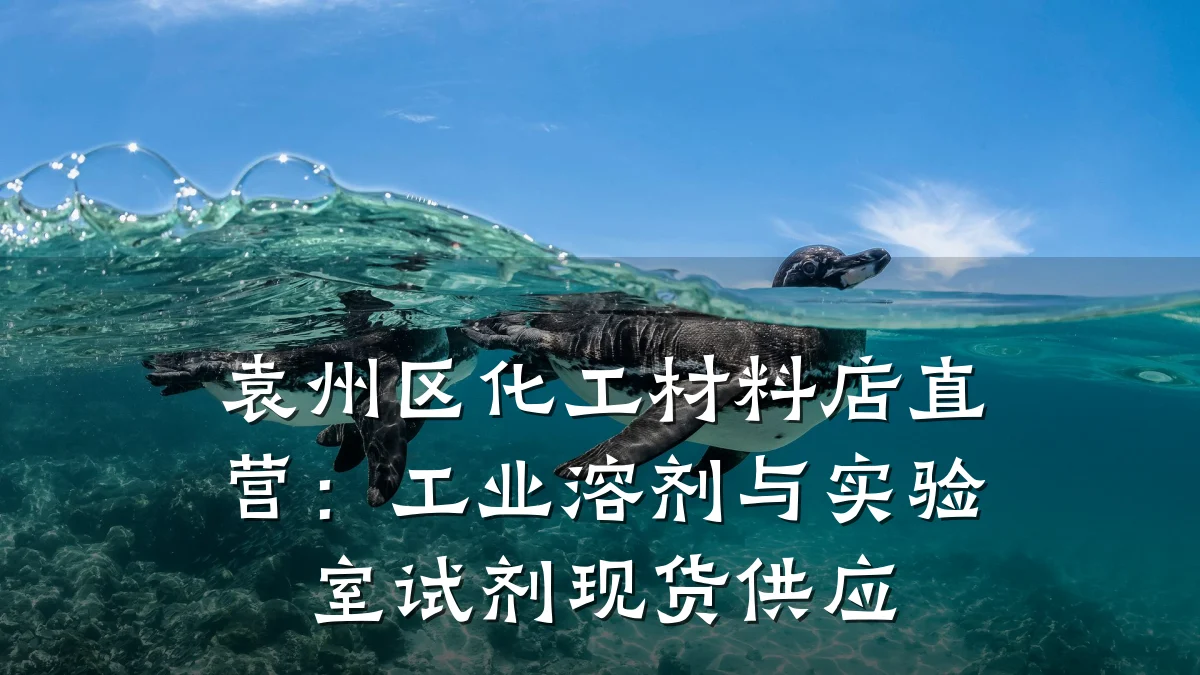 袁州区化工材料店直营：工业溶剂与实验室试剂现货供应