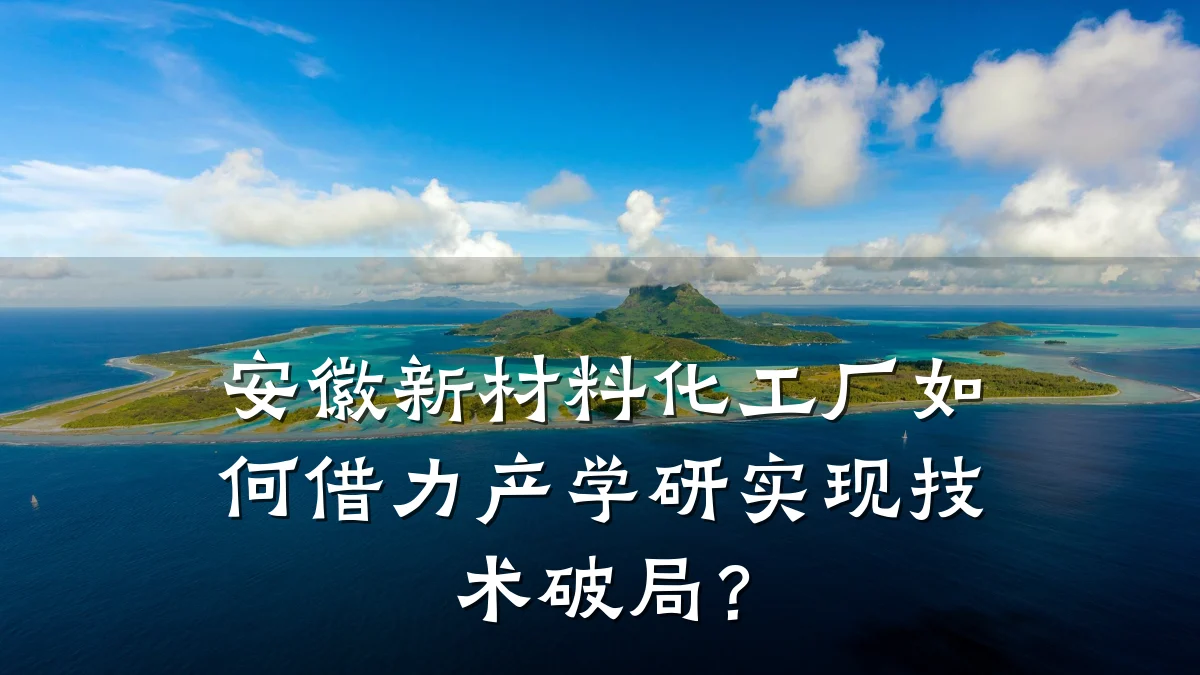 安徽新材料化工厂如何借力产学研实现技术破局？