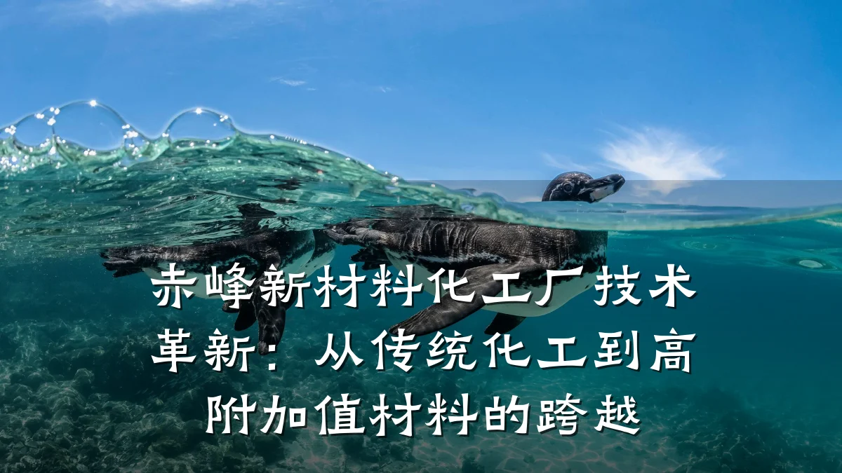 赤峰新材料化工厂技术革新：从传统化工到高附加值材料的跨越