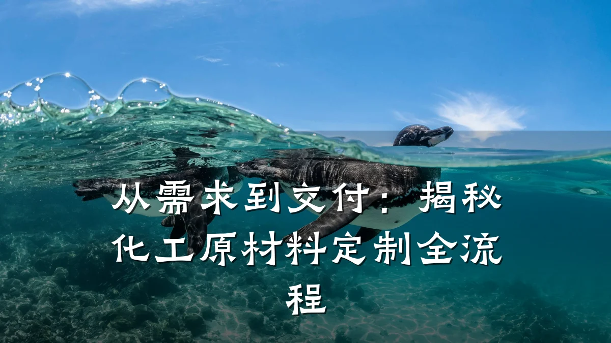 从需求到交付：揭秘化工原材料定制全流程