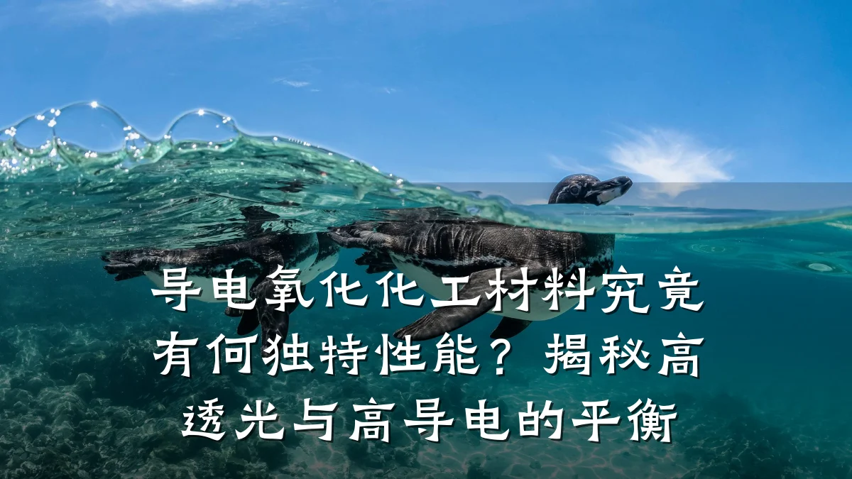 导电氧化化工材料究竟有何独特性能？揭秘高透光与高导电的平衡