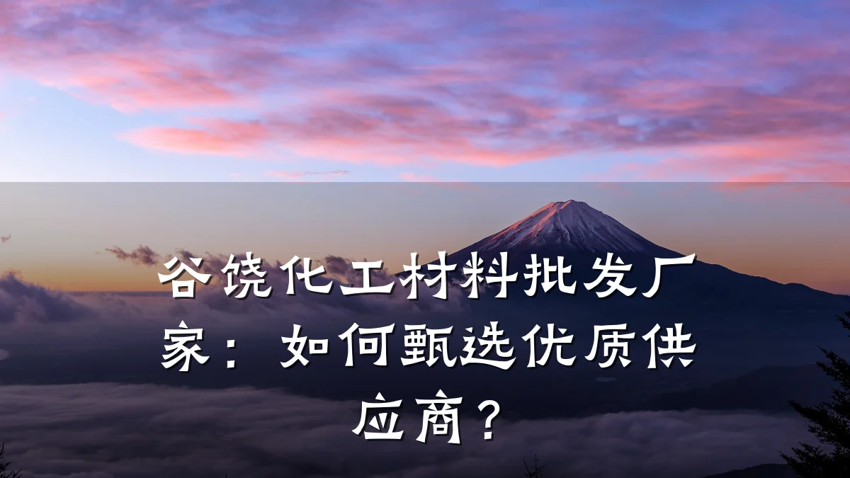 谷饶化工材料批发厂家:如何甄选优质供应商?