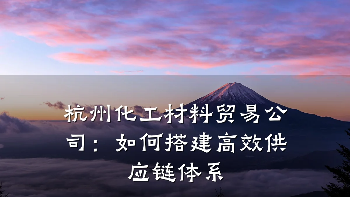 杭州化工材料贸易公司：如何搭建高效供应链体系