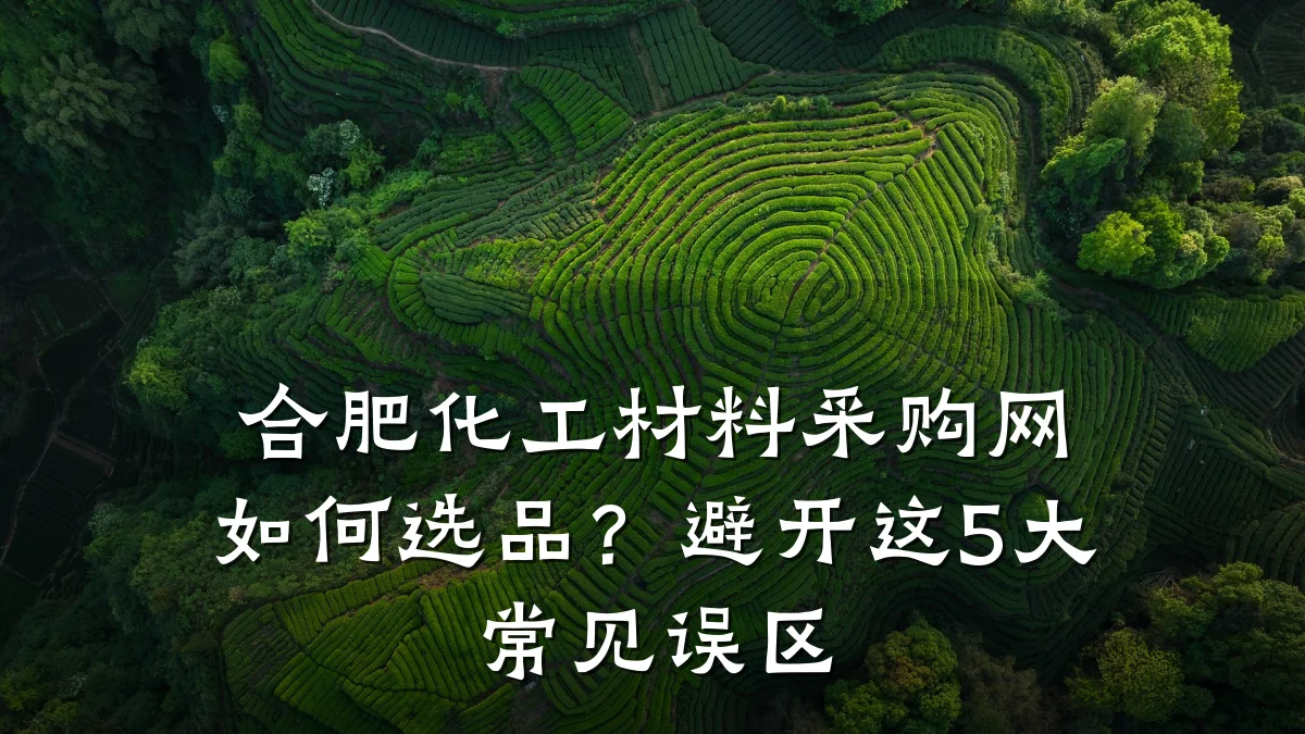 合肥化工材料采购网如何选品?避开这5大常见误区