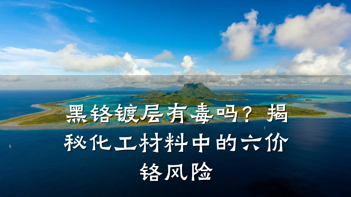 黑铬镀层有毒吗？揭秘化工材料中的六价铬风险