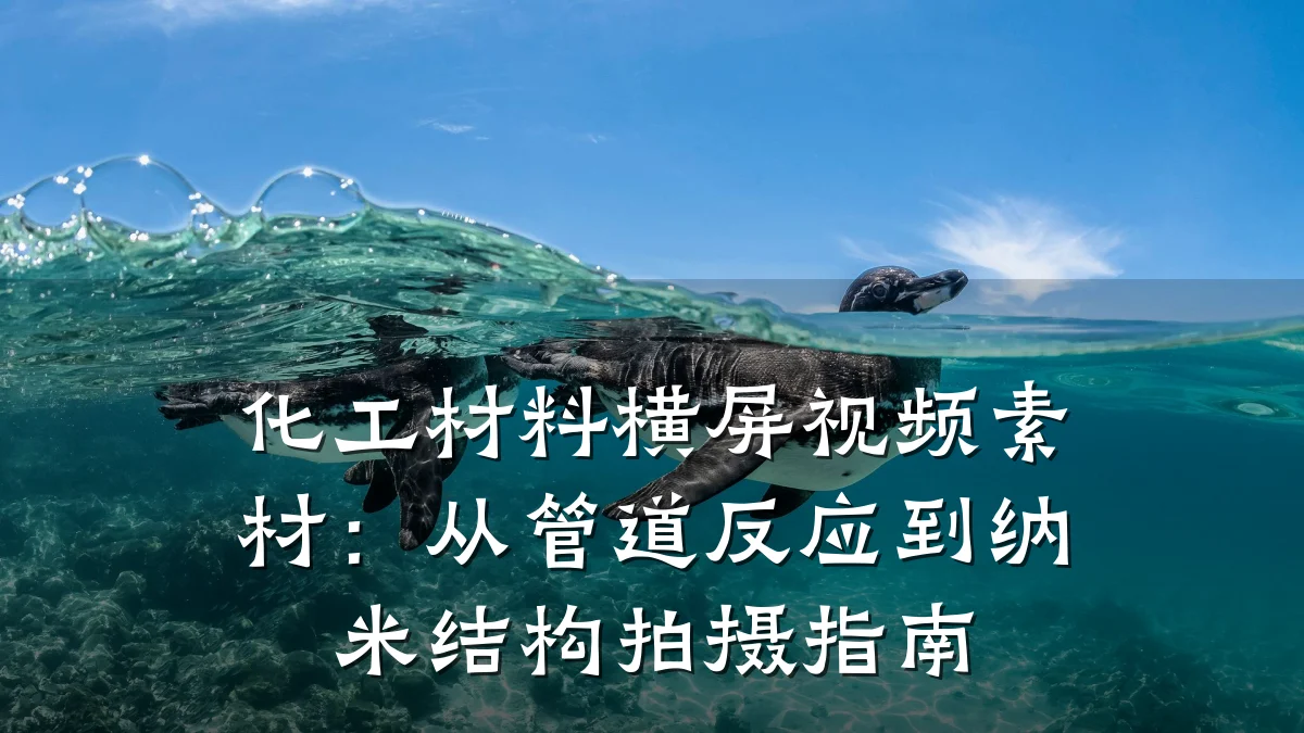 化工材料横屏视频素材:从管道反应到纳米结构拍摄指南