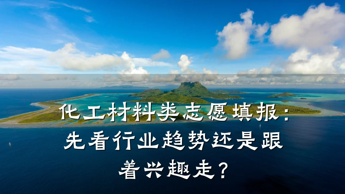 化工材料类志愿填报：先看行业趋势还是跟着兴趣走？