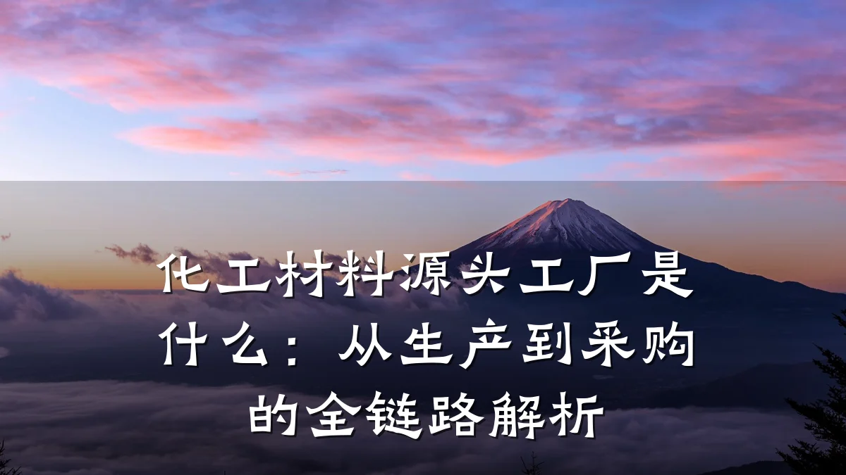 化工材料源头工厂是什么：从生产到采购的全链路解析