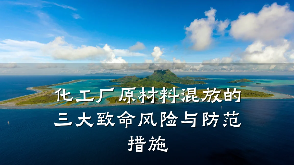 化工厂原材料混放的三大致命风险与防范措施