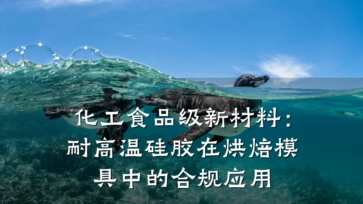 化工食品级新材料:耐高温硅胶在烘焙模具中的合规应用