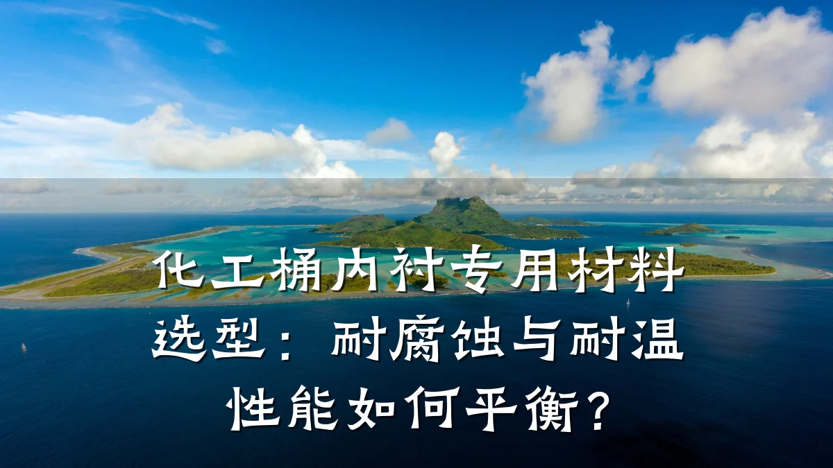 化工桶内衬专用材料选型：耐腐蚀与耐温性能如何平衡？