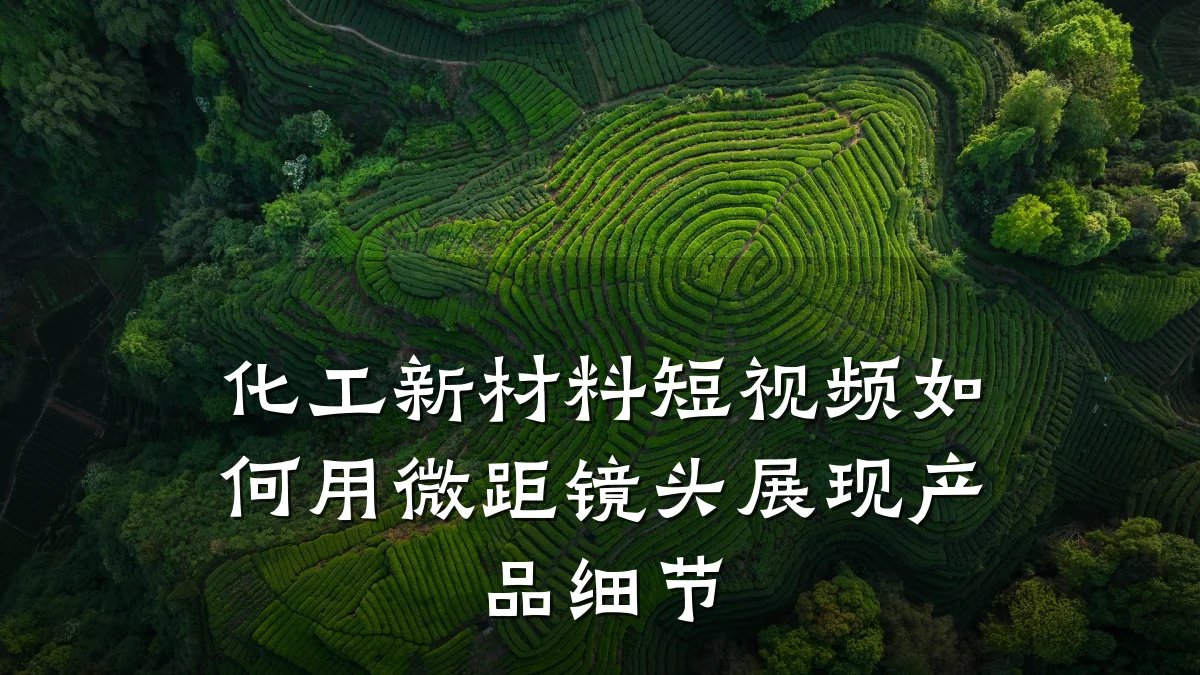 化工新材料短视频如何用微距镜头展现产品细节
