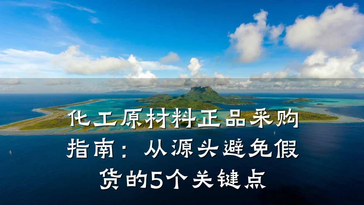 化工原材料正品采购指南：从源头避免假货的5个关键点