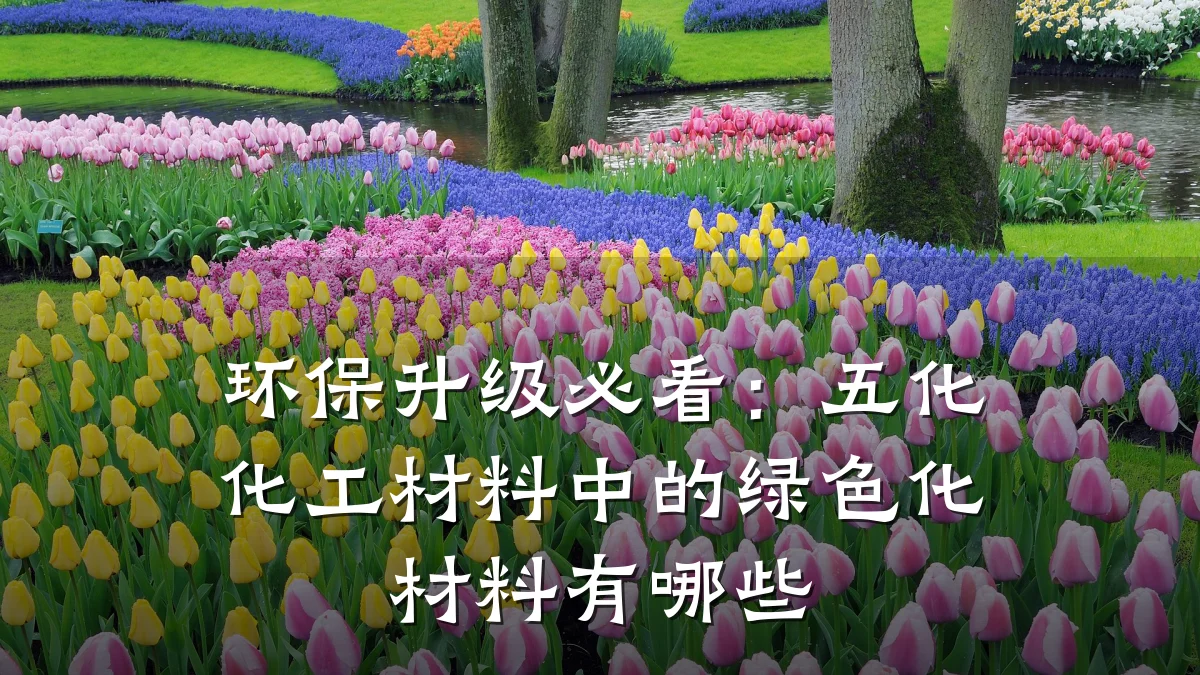 环保升级必看：五化化工材料中的绿色化材料有哪些