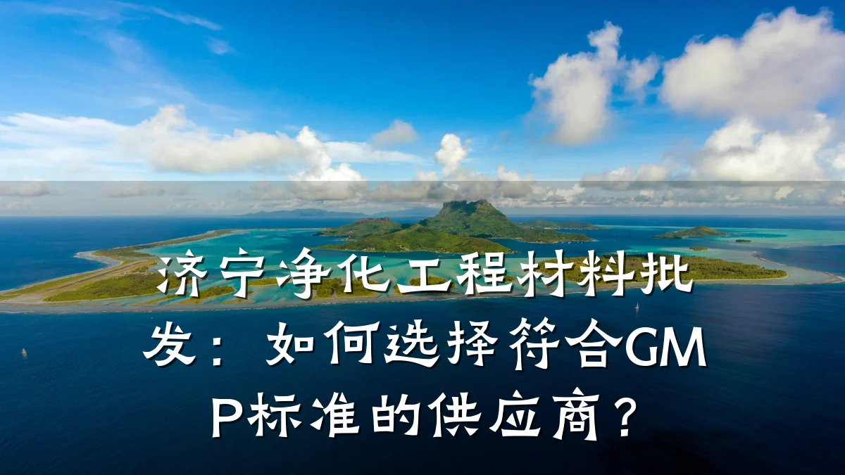 济宁净化工程材料批发：如何选择符合GMP标准的供应商？
