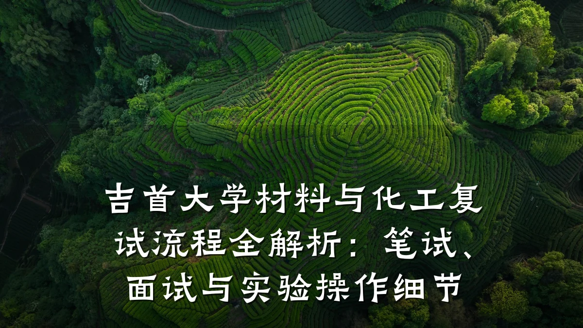 吉首大学材料与化工复试流程全解析：笔试、面试与实验操作细节