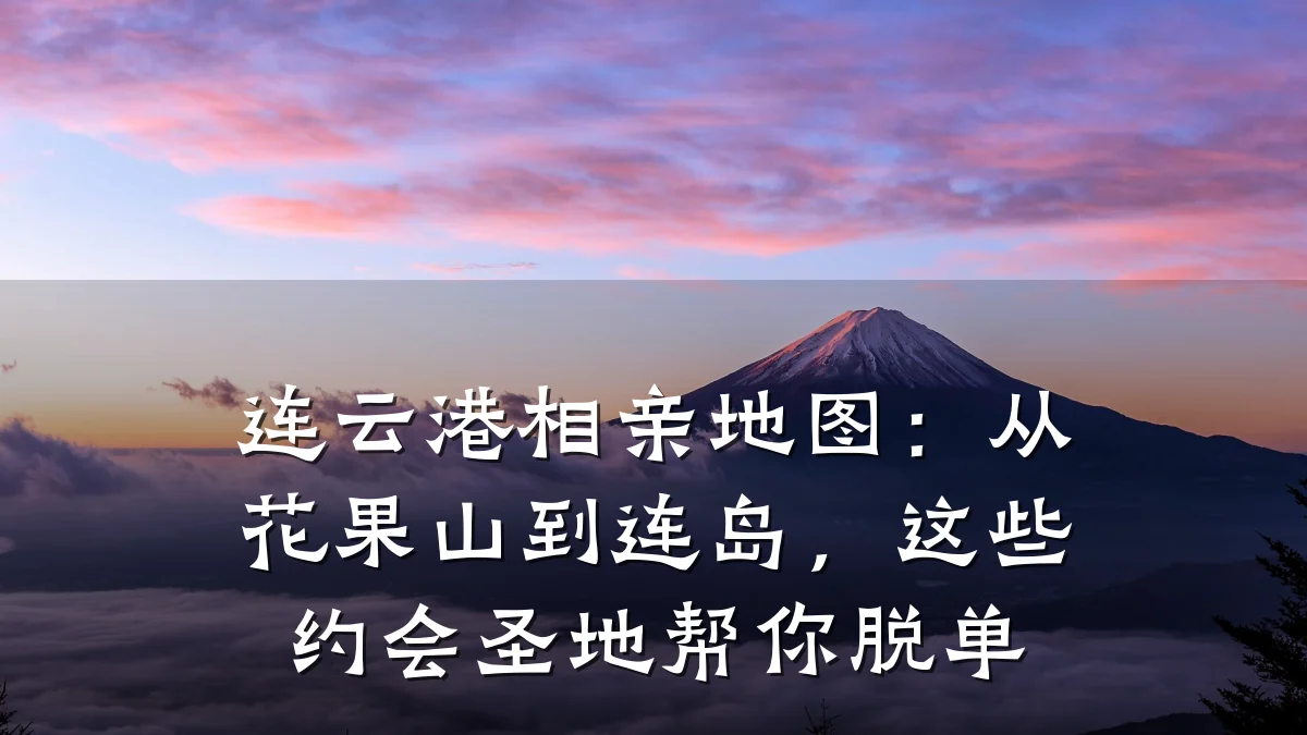 连云港相亲地图：从花果山到连岛，这些约会圣地帮你脱单