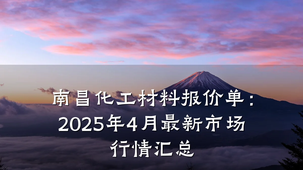 南昌化工材料报价单:2025年4月最新市场行情汇总