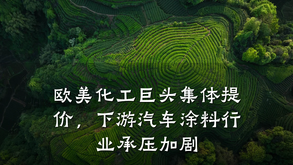 欧美化工巨头集体提价，下游汽车涂料行业承压加剧