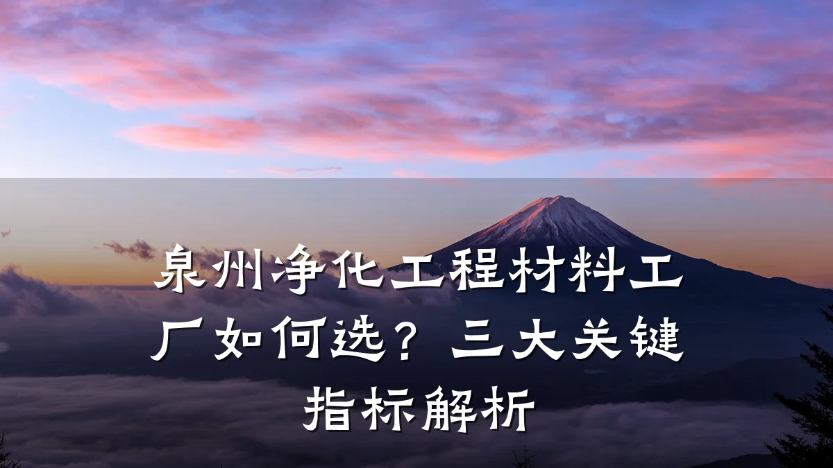 泉州净化工程材料工厂如何选？三大关键指标解析