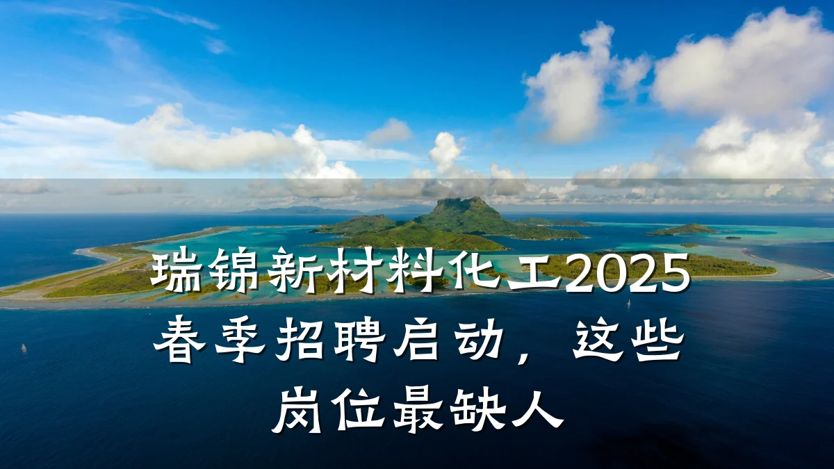 瑞锦新材料化工2025春季招聘启动,这些岗位最缺人