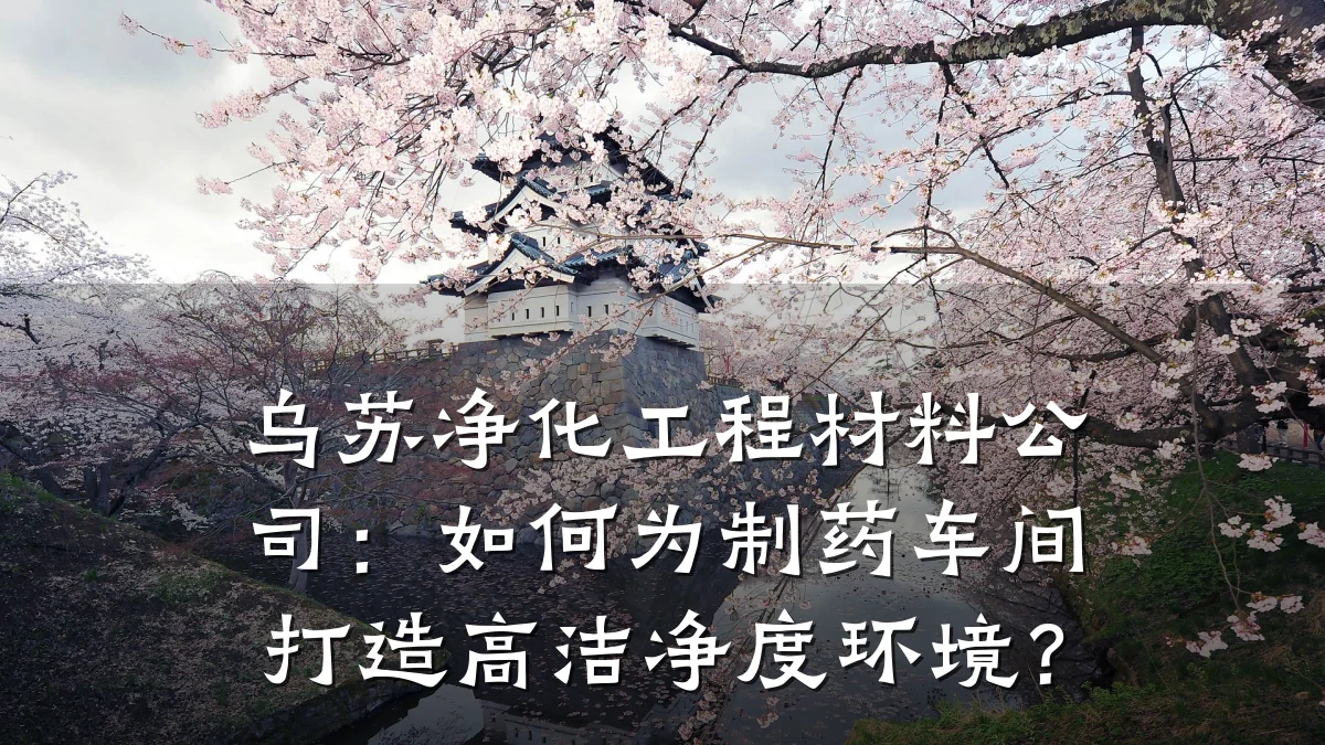 乌苏净化工程材料公司:如何为制药车间打造高洁净度环境?