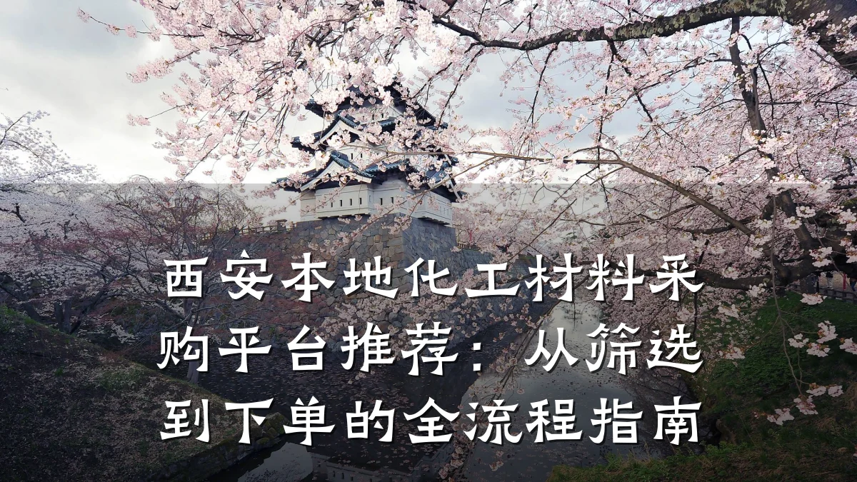 西安本地化工材料采购平台推荐:从筛选到下单的全流程指南