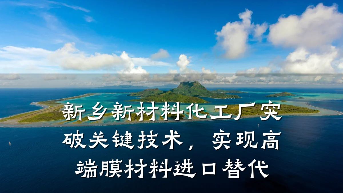 新乡新材料化工厂突破关键技术，实现高端膜材料进口替代