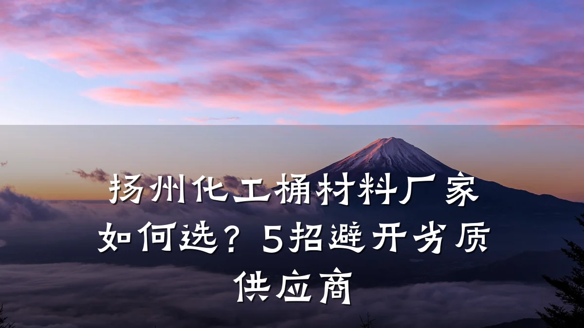 扬州化工桶材料厂家如何选?5招避开劣质供应商