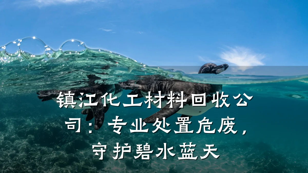 镇江化工材料回收公司：专业处置危废，守护碧水蓝天