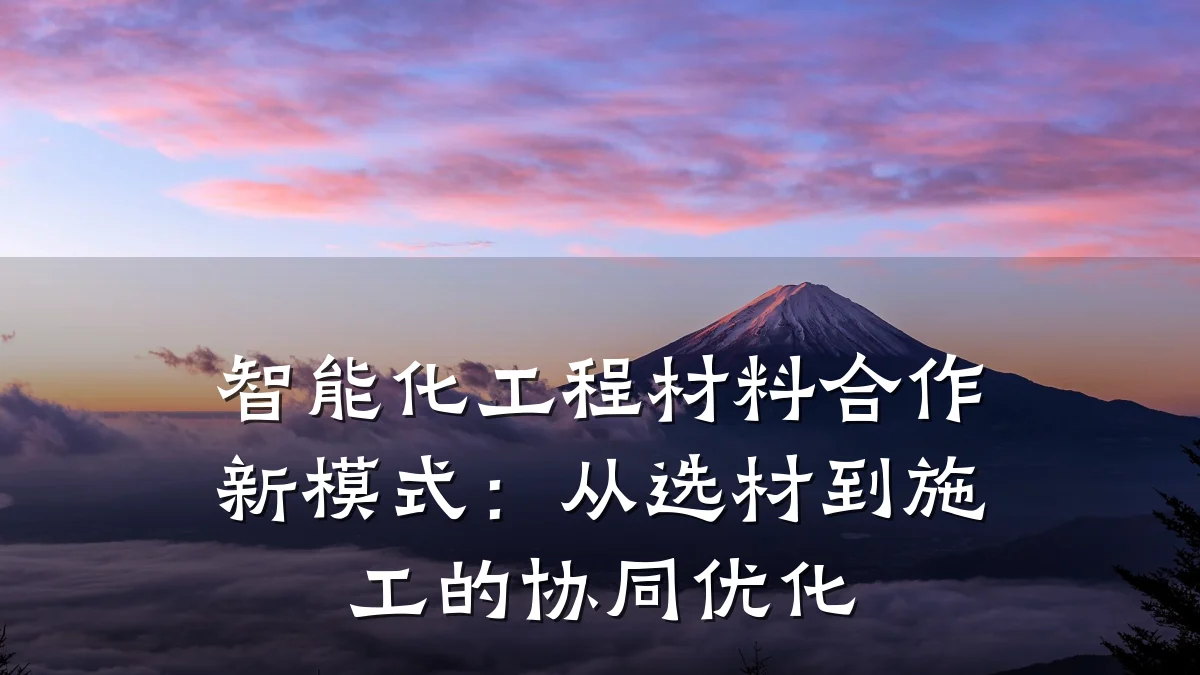 智能化工程材料合作新模式:从选材到施工的协同优化