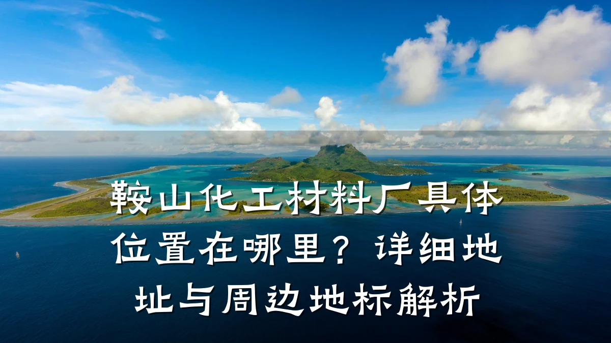 鞍山化工材料厂具体位置在哪里？详细地址与周边地标解析