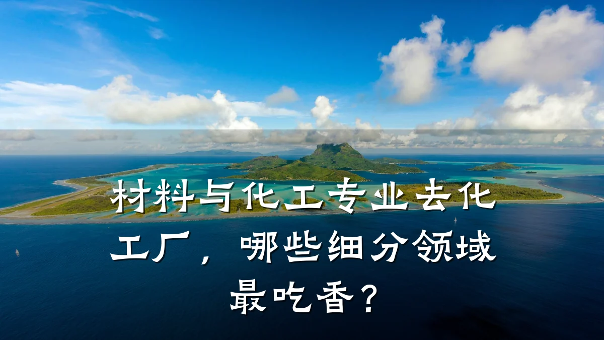 材料与化工专业去化工厂,哪些细分领域最吃香?