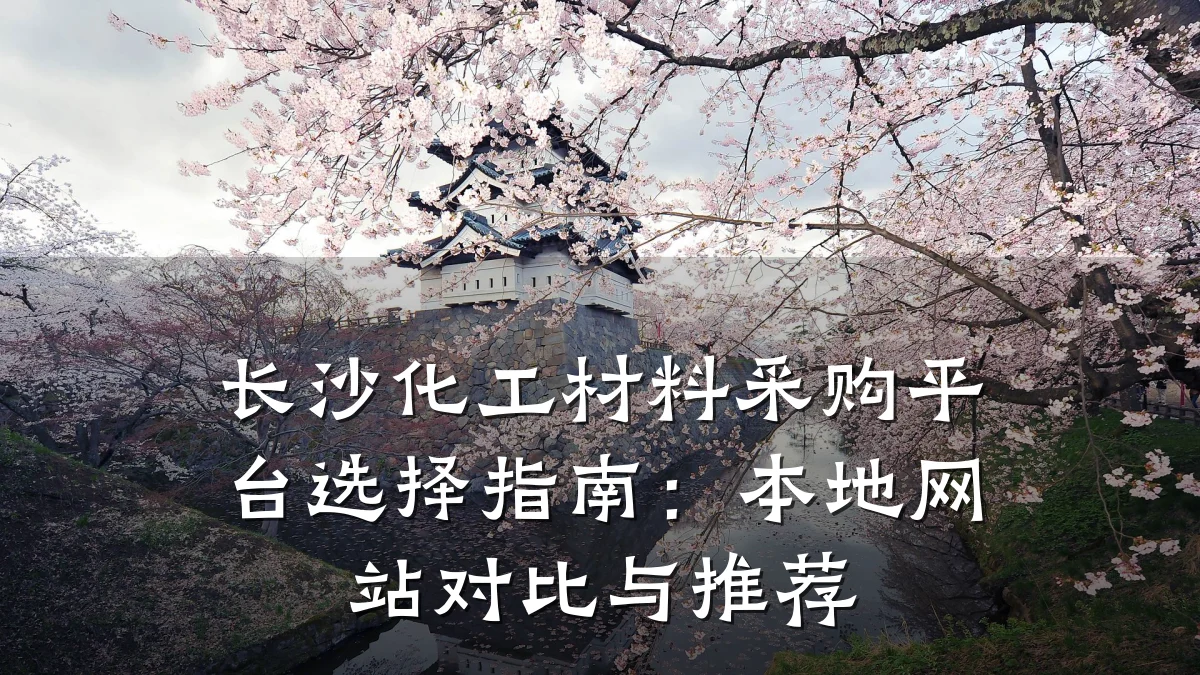 长沙化工材料采购平台选择指南：本地网站对比与推荐