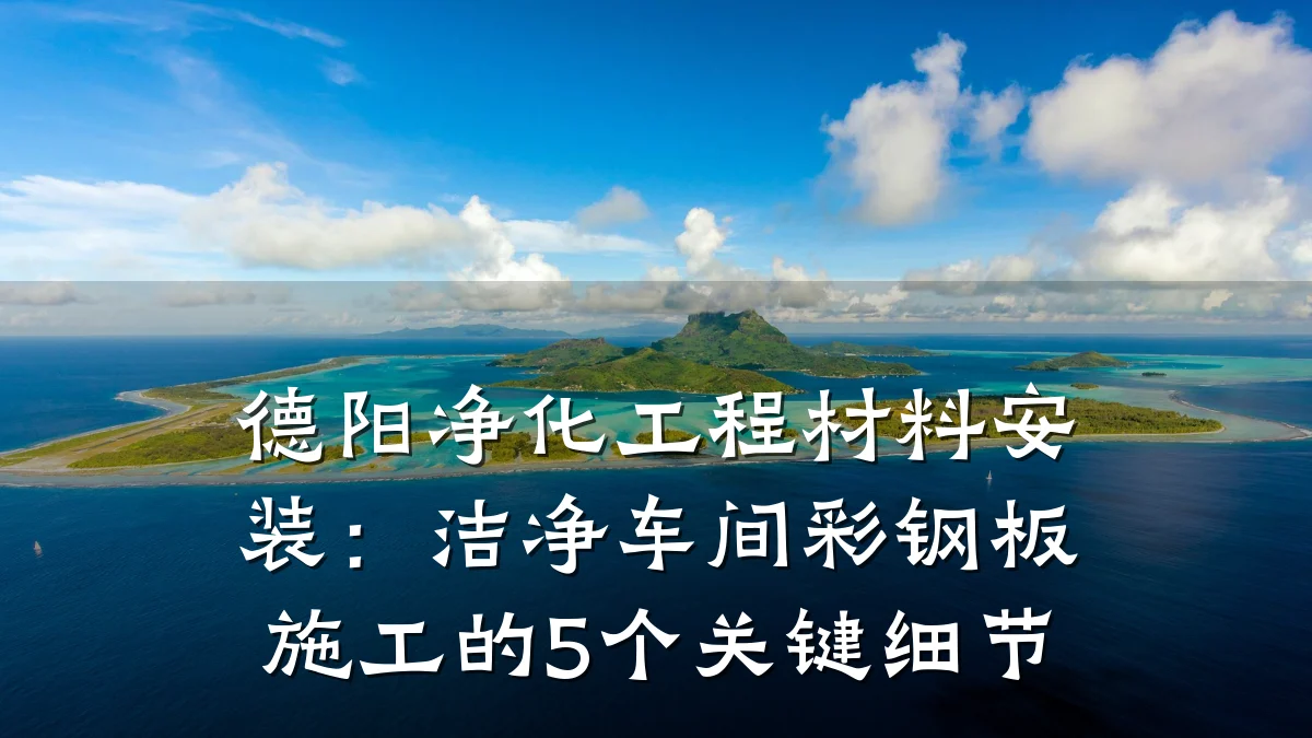 德阳净化工程材料安装:洁净车间彩钢板施工的5个关键细节