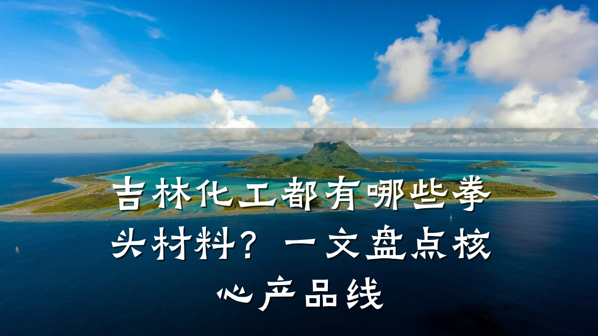 吉林化工都有哪些拳头材料？一文盘点核心产品线