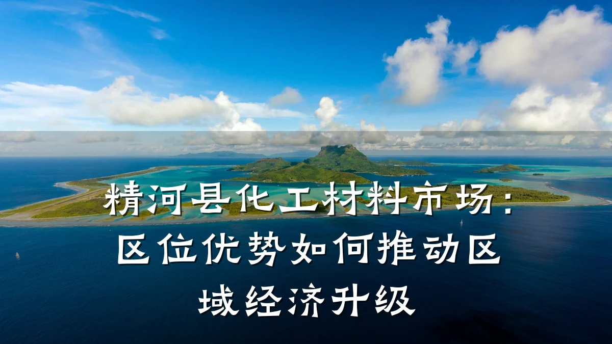 精河县化工材料市场：区位优势如何推动区域经济升级