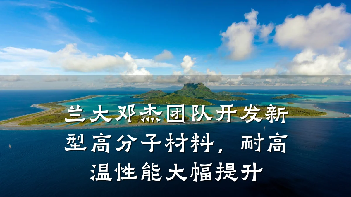 兰大邓杰团队开发新型高分子材料，耐高温性能大幅提升