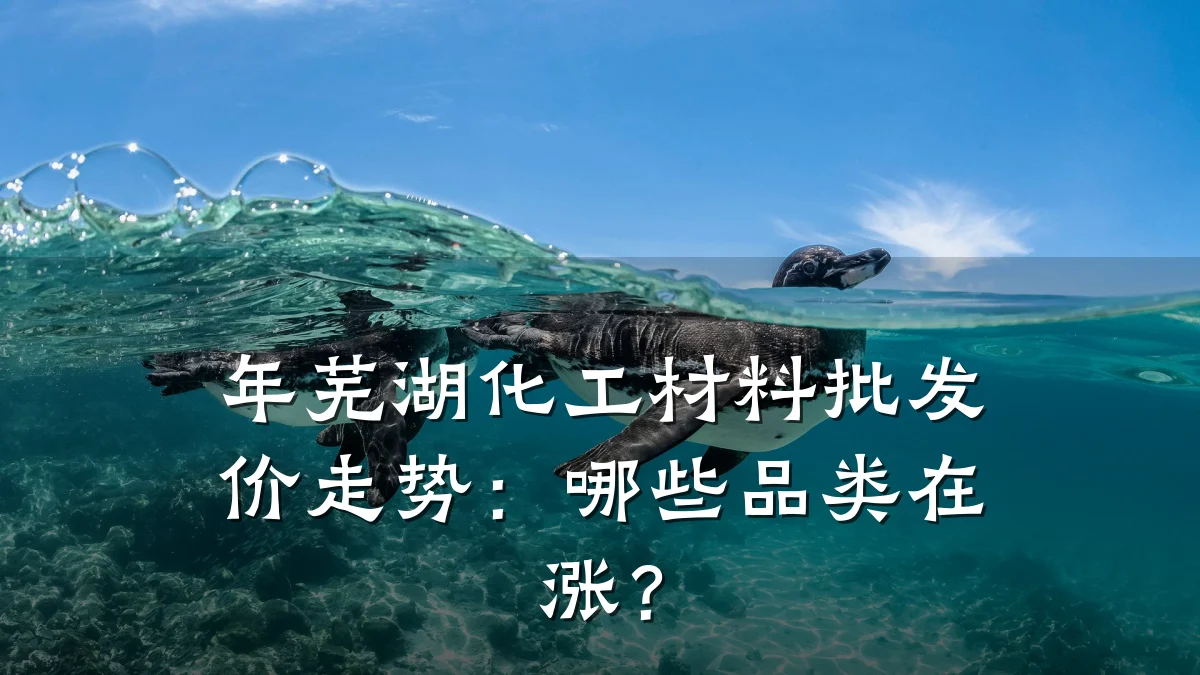年芜湖化工材料批发价走势：哪些品类在涨？