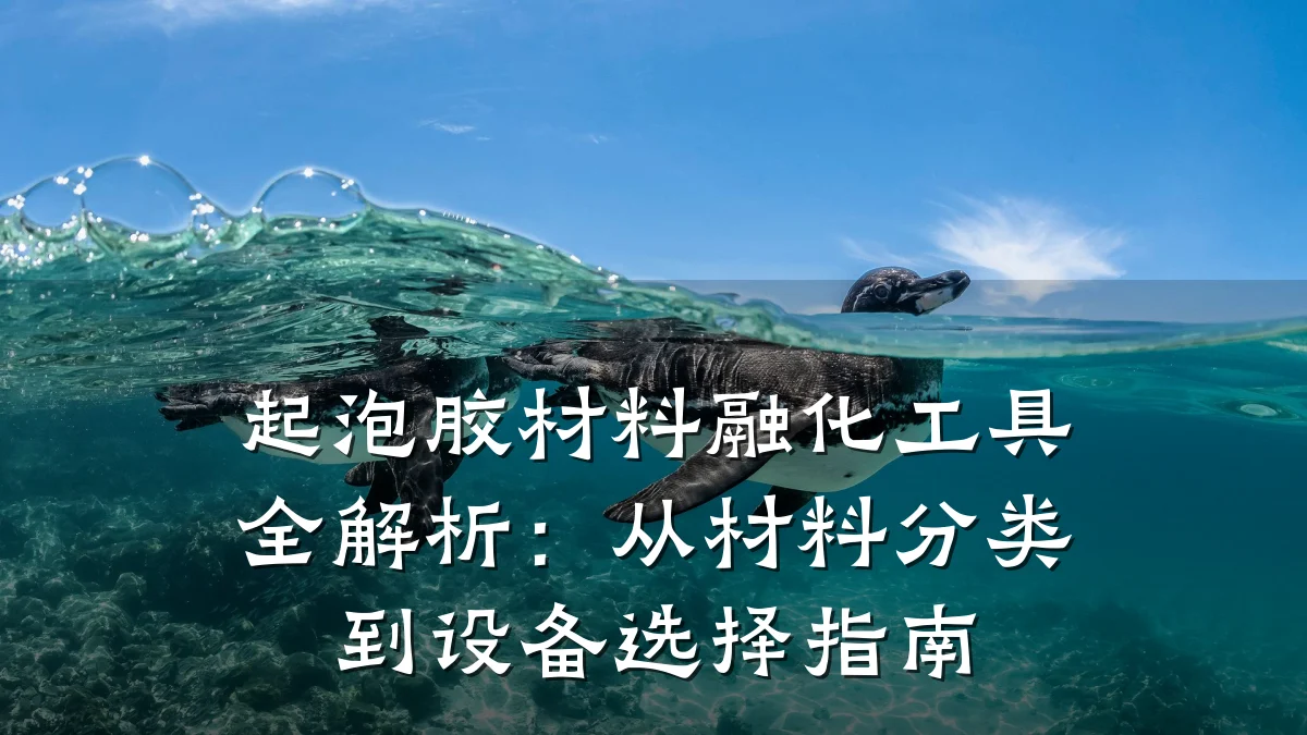起泡胶材料融化工具全解析：从材料分类到设备选择指南