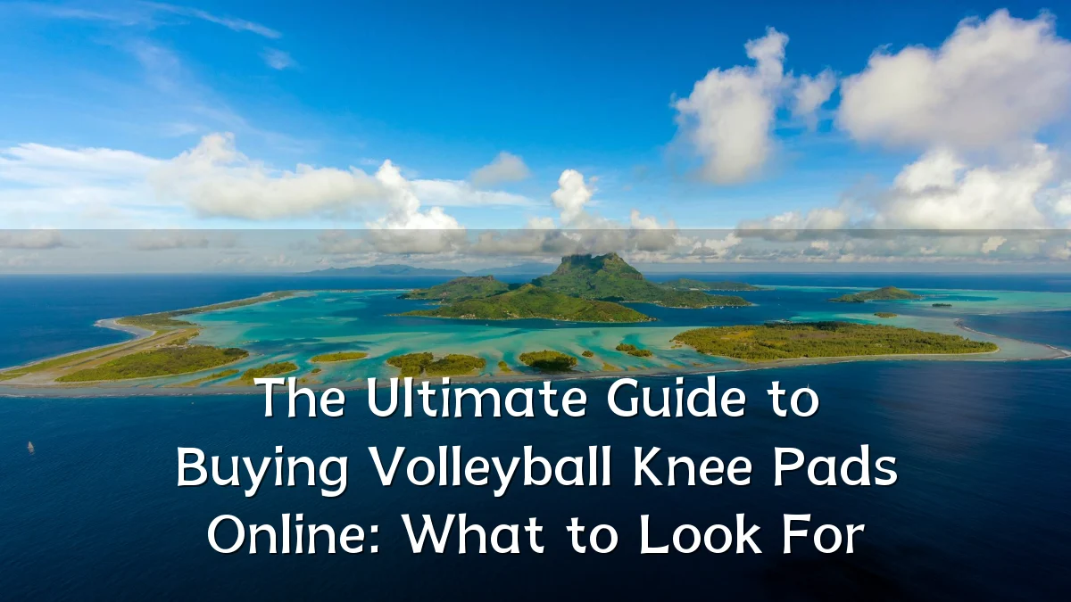 The Ultimate Guide to Buying Volleyball Knee Pads Online: What to Look For