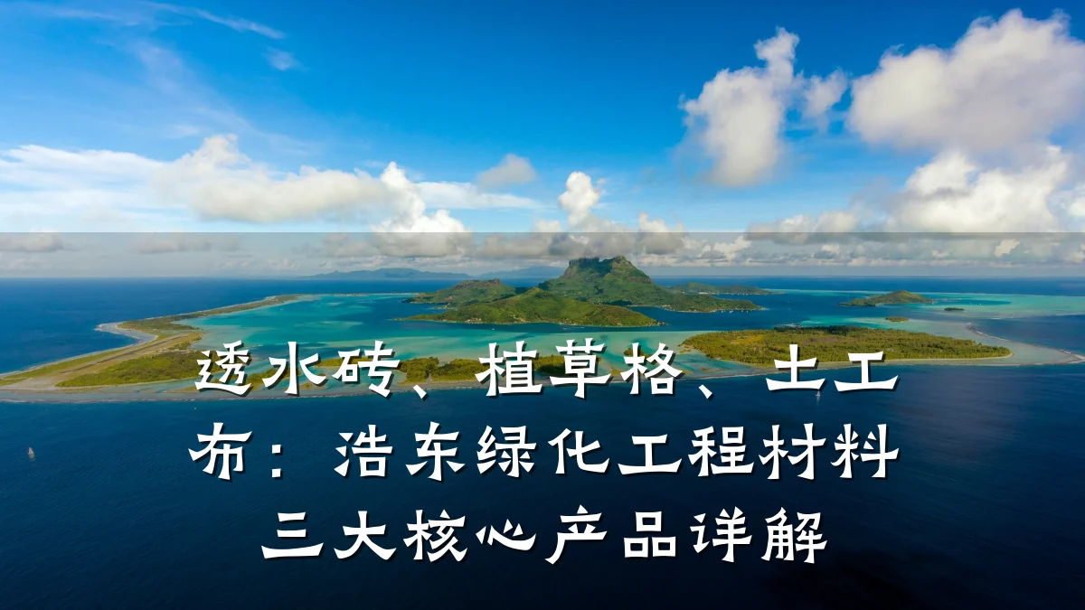 透水砖、植草格、土工布：浩东绿化工程材料三大核心产品详解