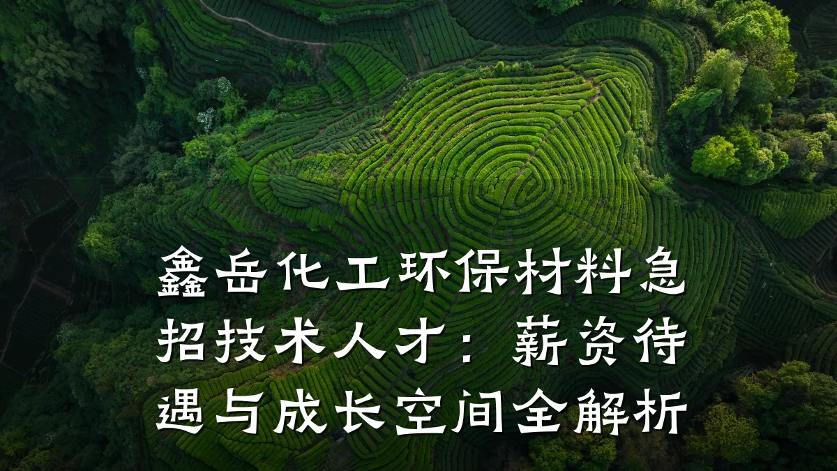 鑫岳化工环保材料急招技术人才：薪资待遇与成长空间全解析