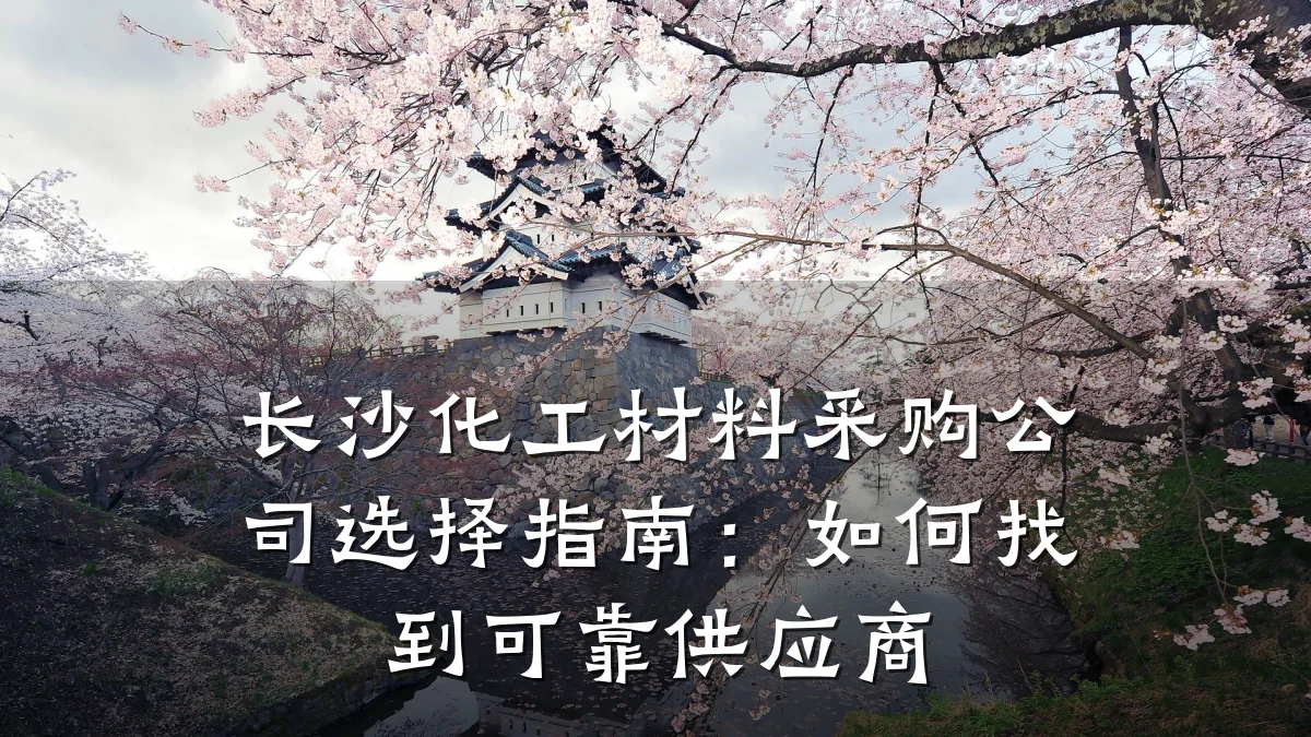 长沙化工材料采购公司选择指南:如何找到可靠供应商